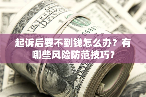 武汉起诉后要不到钱怎么办?有哪些风险防范技巧? 武汉起诉后要不到钱怎么办?有哪些风险防范技巧?