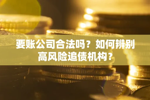 武汉要账公司合法吗？如何辨别高风险追债机构？