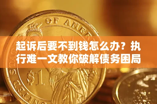 武汉起诉后要不到钱怎么办？执行难一文教你破解债务困局