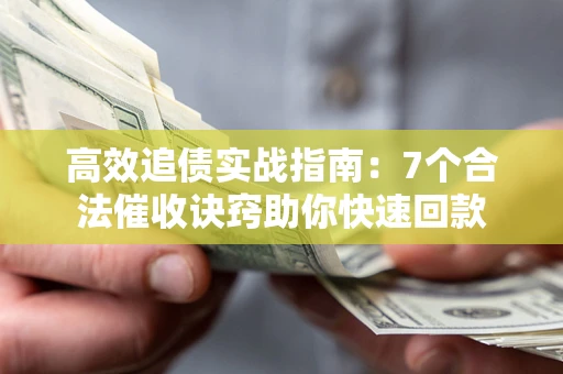 武汉高效追债实战指南：7个合法催收诀窍助你快速回款