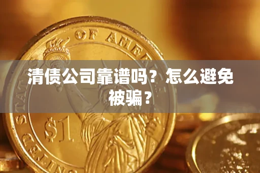 武汉清债公司靠谱吗？怎么避免被骗？