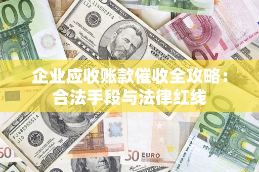 武汉企业应收账款催收全攻略：合法手段与法律红线