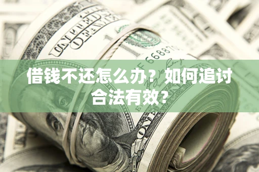 武汉借钱不还怎么办？如何追讨合法有效？