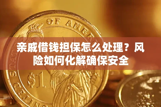 武汉亲戚借钱担保怎么处理？风险如何化解确保安全