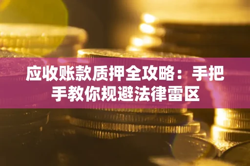 武汉应收账款质押全攻略：手把手教你规避法律雷区