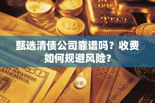 武汉甄选清债公司靠谱吗？收费如何规避风险？