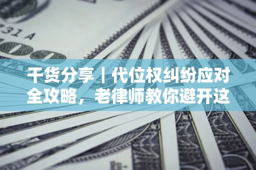 武汉干货分享｜代位权纠纷应对全攻略，老律师教你避开这5大雷区