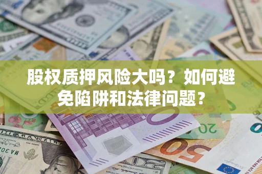 武汉股权质押风险大吗？如何避免陷阱和法律问题？