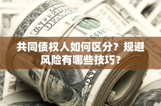 武汉共同债权人如何区分？规避风险有哪些技巧？
