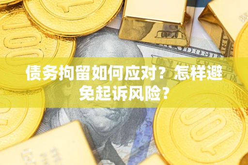 武汉债务拘留如何应对？怎样避免起诉风险？