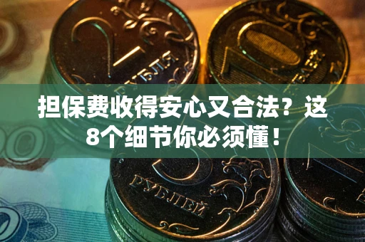 武汉担保费收得安心又合法？这8个细节你必须懂！