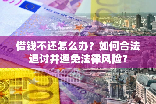 武汉借钱不还怎么办？如何合法追讨并避免法律风险？