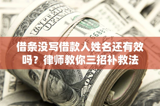 武汉借条没写借款人姓名还有效吗？律师教你三招补救法