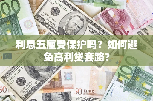 武汉利息五厘受保护吗？如何避免高利贷套路？