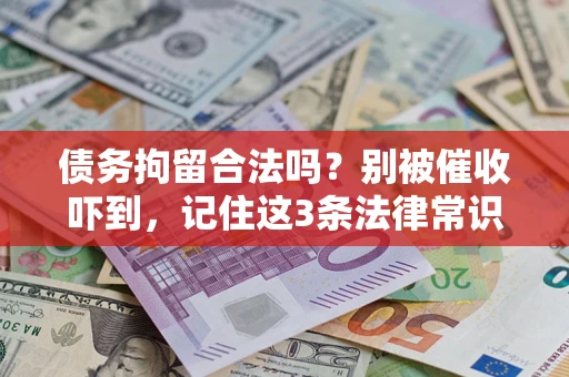 武汉债务拘留合法吗?别被催收吓到,记住这3条法律常识 武汉债务拘留合法吗?别被催收吓到,记住这3条法律常识