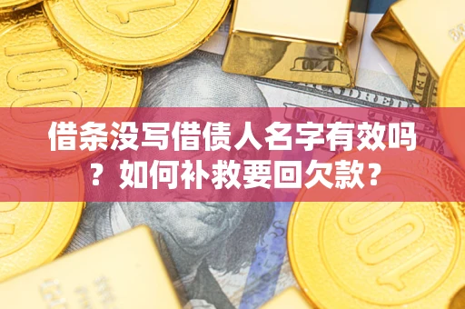 武汉借条没写借债人名字有效吗？如何补救要回欠款？