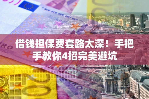 武汉借钱担保费套路太深！手把手教你4招完美避坑