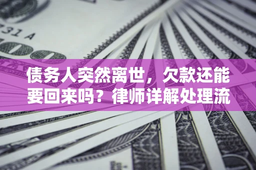 武汉债务人突然离世，欠款还能要回来吗？律师详解处理流程