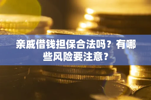 武汉亲戚借钱担保合法吗？有哪些风险要注意？