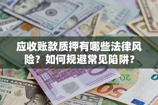 武汉应收账款质押有哪些法律风险？如何规避常见陷阱？
