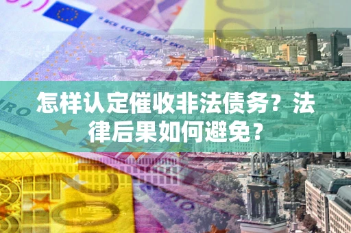 武汉怎样认定催收非法债务？法律后果如何避免？