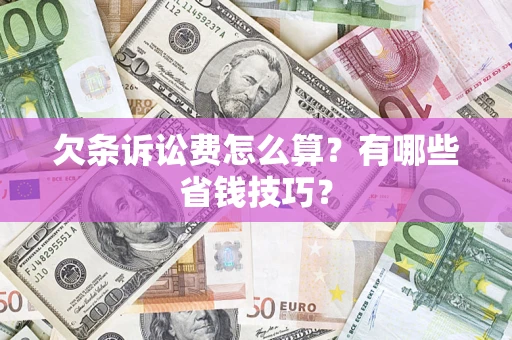 武汉欠条诉讼费怎么算？有哪些省钱技巧？