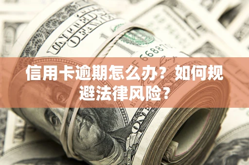 武汉信用卡逾期怎么办？如何规避法律风险？