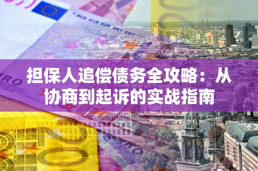 武汉担保人追偿债务全攻略:从协商到起诉的实战指南 武汉担保人追偿债务全攻略:从协商到起诉的实战指南