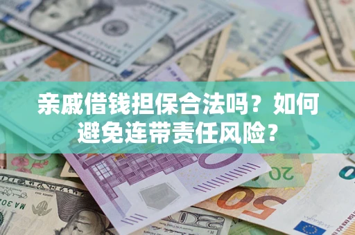武汉亲戚借钱担保合法吗？如何避免连带责任风险？