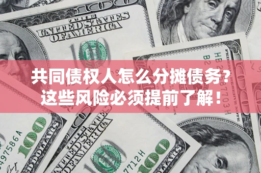 武汉共同债权人怎么分摊债务？这些风险必须提前了解！