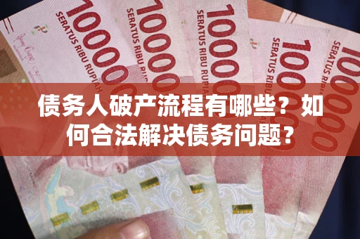 武汉债务人破产流程有哪些？如何合法解决债务问题？