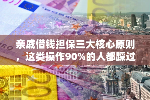 武汉亲戚借钱担保三大核心原则，这类操作90%的人都踩过坑！附法院判决案例