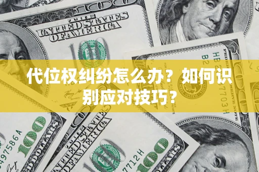 武汉代位权纠纷怎么办？如何识别应对技巧？