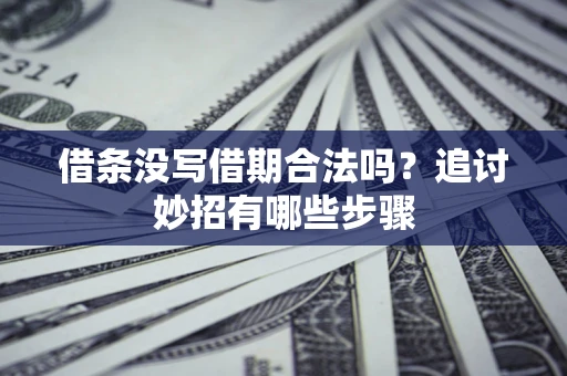 武汉借条没写借期合法吗？追讨妙招有哪些步骤