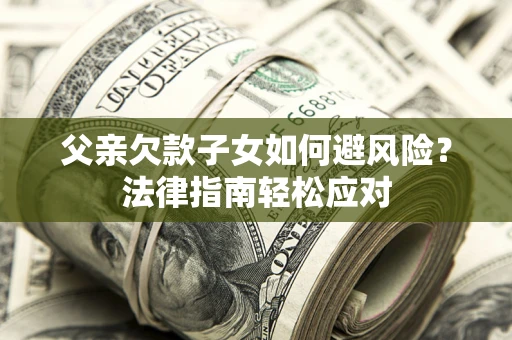 武汉父亲欠款子女如何避风险？法律指南轻松应对
