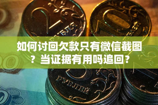 武汉如何讨回欠款只有微信截图？当证据有用吗追回？