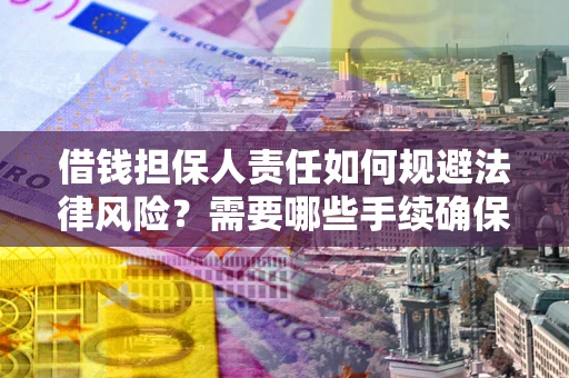 武汉借钱担保人责任如何规避法律风险？需要哪些手续确保安全？