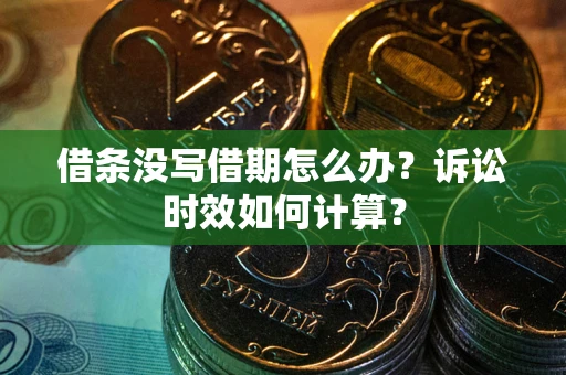 武汉借条没写借期怎么办？诉讼时效如何计算？
