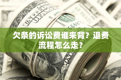 武汉欠条的诉讼费谁来背？退费流程怎么走？