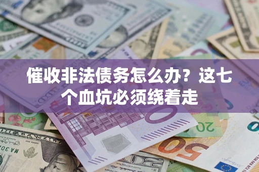 武汉催收非法债务怎么办？这七个血坑必须绕着走