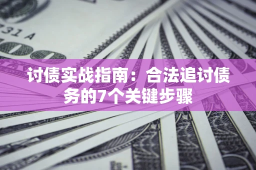 武汉讨债实战指南：合法追讨债务的7个关键步骤