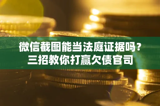 武汉微信截图能当法庭证据吗？三招教你打赢欠债官司
