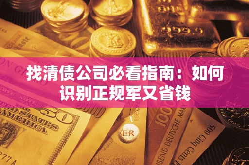 武汉找清债公司必看指南：如何识别正规军又省钱