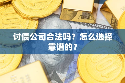 武汉讨债公司合法吗？怎么选择靠谱的？