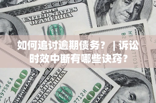 武汉如何追讨逾期债务？ | 诉讼时效中断有哪些诀窍？