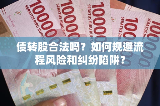 武汉债转股合法吗？如何规避流程风险和纠纷陷阱？