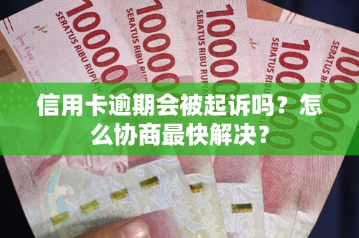武汉信用卡逾期会被起诉吗？怎么协商最快解决？