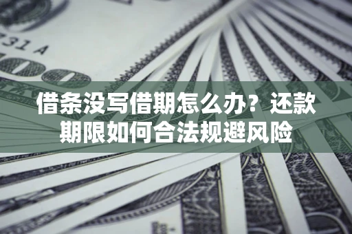 武汉借条没写借期怎么办？还款期限如何合法规避风险