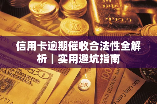 武汉信用卡逾期催收合法性全解析｜实用避坑指南