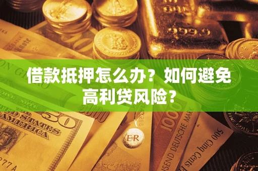 武汉借款抵押怎么办？如何避免高利贷风险？